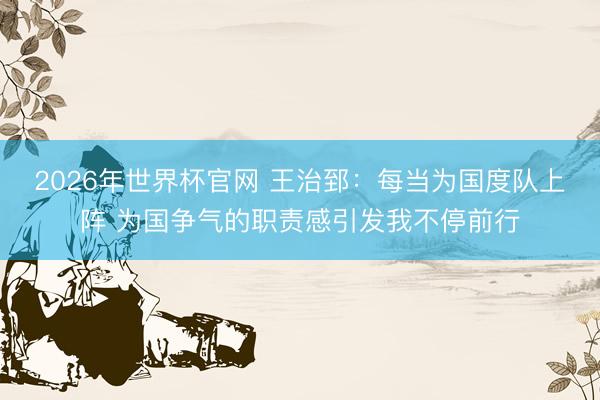2026年世界杯官网 王治郅：每当为国度队上阵 为国争气的职责感引发我不停前行