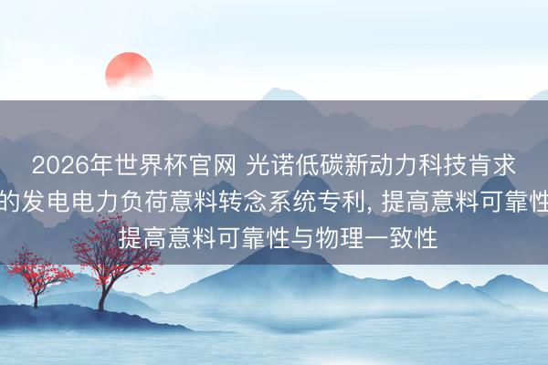 2026年世界杯官网 光诺低碳新动力科技肯求基于机器学习的发电电力负荷意料转念系统专利， 提高意料可靠性与物理一致性