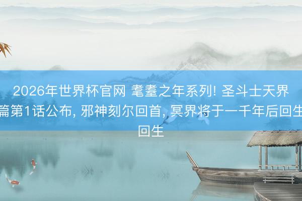 2026年世界杯官网 耄耋之年系列! 圣斗士天界篇第1话公布， 邪神刻尔回首， 冥界将于一千年后回生