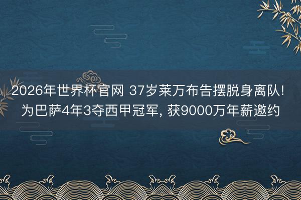 2026年世界杯官网 37岁莱万布告摆脱身离队! 为巴萨4年3夺西甲冠军, 获9000万年薪邀约