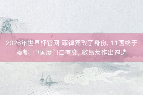 2026年世界杯官网 菲律宾改了身份， 11国终于凑都， 中国度门口有变， 敏昂莱作出遴选