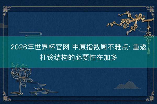 2026年世界杯官网 中原指数周不雅点: 重返杠铃结构的必要性在加多
