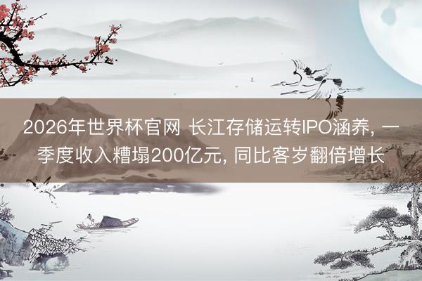 2026年世界杯官网 长江存储运转IPO涵养， 一季度收入糟塌200亿元， 同比客岁翻倍增长