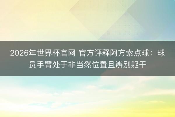 2026年世界杯官网 官方评释阿方索点球：球员手臂处于非当然位置且辨别躯干