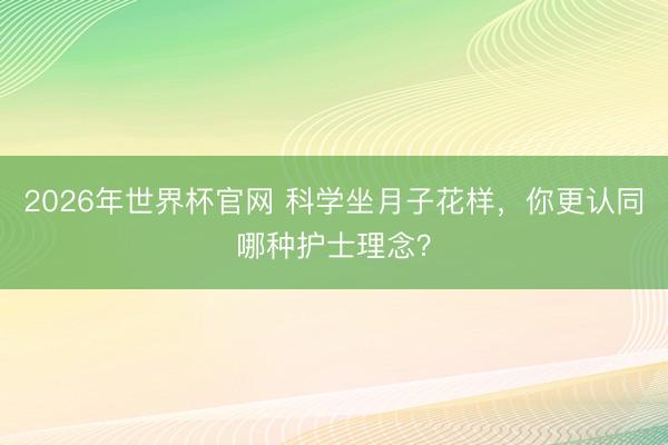 2026年世界杯官网 科学坐月子花样,你更认同哪种护士理念?