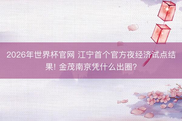 2026年世界杯官网 江宁首个官方夜经济试点结果! 金茂南京凭什么出圈?