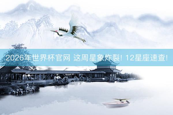 2026年世界杯官网 这周星象炸裂! 12星座速查!