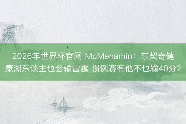 2026年世界杯官网 McMenamin：东契奇健康湖东谈主也会输雷霆 惯例赛有他不也输40分？