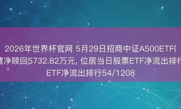 2026年世界杯官网 5月29日招商中证A500ETF(560610)遭净赎回5732.82万元， 位居当日股票ETF净流出排行54/1208