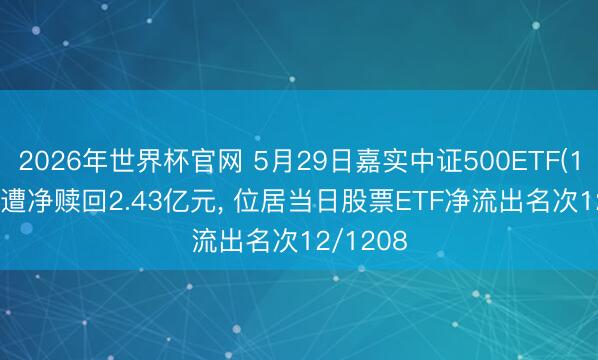 2026年世界杯官网 5月29日嘉实中证500ETF(159922)遭净赎回2.43亿元， 位居当日股票ETF净流出名次12/1208