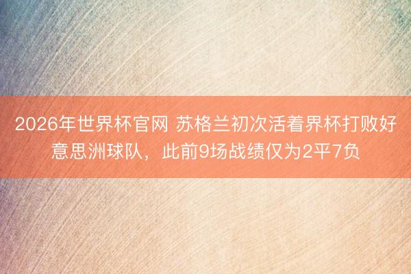 2026年世界杯官网 苏格兰初次活着界杯打败好意思洲球队，此前9场战绩仅为2平7负