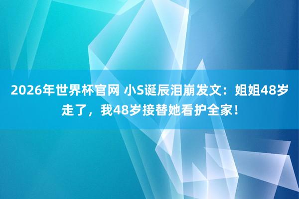 2026年世界杯官网 小S诞辰泪崩发文：姐姐48岁走了，我48岁接替她看护全家！