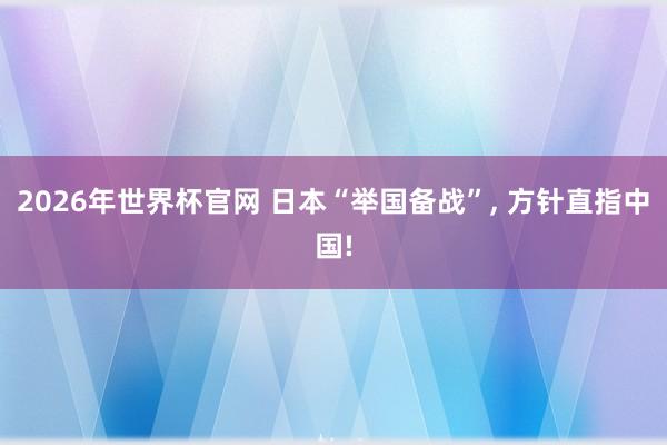 2026年世界杯官网 日本“举国备战”， 方针直指中国!